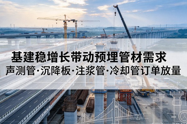 梅县基建稳增长带动预埋监测管材需求，声测管、沉降板、注浆管订单持续放量