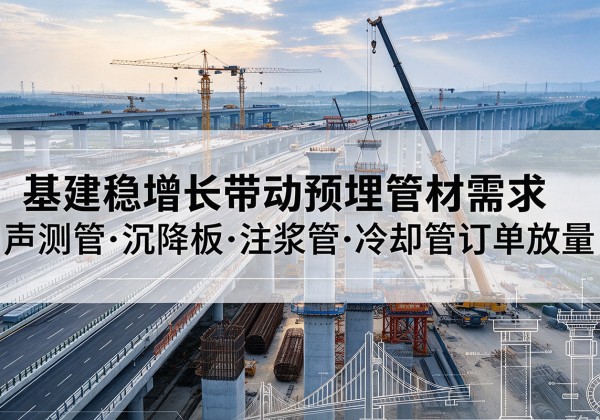 梅县基建稳增长带动预埋监测管材需求，声测管、沉降板、注浆管订单持续放量