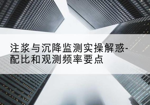 梅县水泥浆配比不当会不会造成注浆管堵管？-注浆与沉降监测实操解惑-配比和观测频率要点